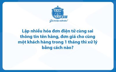 Lập nhiều hóa đơn điện tử cùng sai thông tin tên hàng, đơn giá cho cùng một khách hàng trong 1 tháng thì xử lý bằng cách nào?